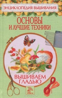 Вышиваем гладью. Основы и лучшие техники