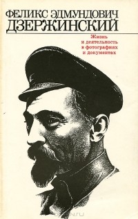 Феликс Эдмундович Дзержинский. Жизнь и деятельность в фотографиях и документах