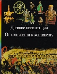 Древние цивилизации. От континента к континенту