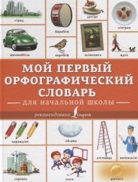 Мой первый орфографический словарь Для начальной школы