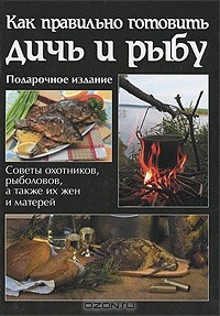 Как правильно готовить дичь и рыбу (подарочное издание)