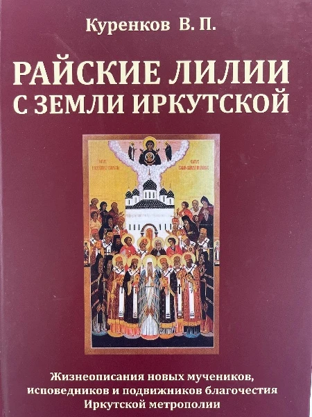 Райские лилии с земли Иркутской. Жизнеописание новых мучеников, исповедников и подвижников благочестия Иркутской метрополии.
