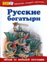 Русские богатыри: Былины и героические сказки в пересказе для детей И. В. Карнауховой