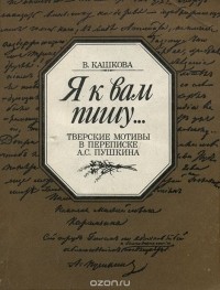 Я к вам пишу Тверские мотивы в переписке А. С. Пушкина