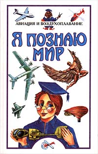 Я познаю мир: Авиация и воздухоплавание