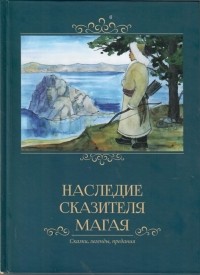 Наследие сказителя Магая. сказки, легенды, предания (бурятские, русские, эвенкийские )