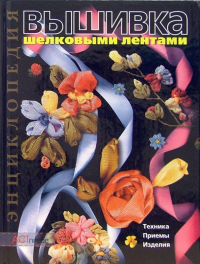 Вышивка шелковыми лентами: Техника. Приемы. Изделия