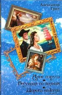 Алые паруса. Бегущая по волнам. Дорога никуда