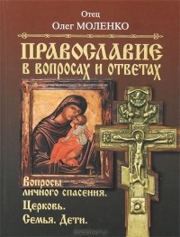Православие в вопросах и ответах. Вопросы личного спасения. Церковь. Семья. Дети