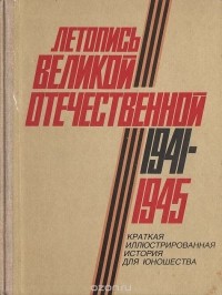 Летопись Великой Отечественной. 1941-1945: Краткая иллюстрированная история для юношества