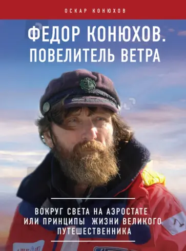 Федор Конюхов. Повелитель Ветра. Вокруг света на аэростате, или Принципы жизни великого путешественн