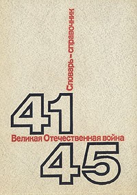 Великая Отечественная Война. 1941-1945. Словарь-справочник
