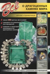 Все о драгоценных камнях мира. Атлас-справочник