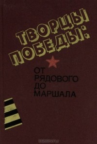 Творцы победы: от рядового до маршала