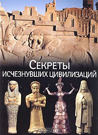 Секреты исчезнувших цивилизаций