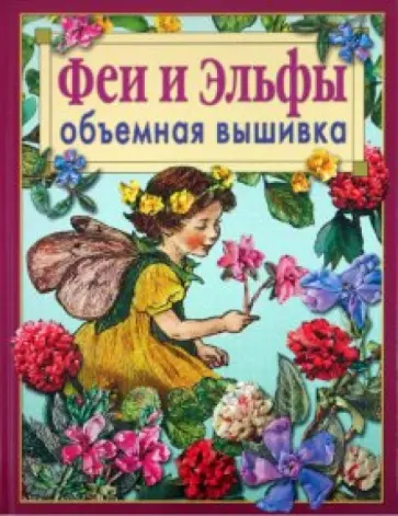 Феи и Эльфы. Объёмная вышивка. Техника. Приемы. Изделия