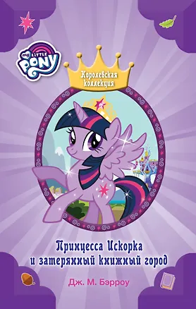 Мой маленький пони. Принцесса Искорка и затерянный книжный город : повесть